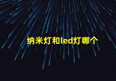 纳米灯和led灯哪个亮度高 太阳能灯什么灯珠最亮